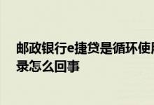 邮政银行e捷贷是循环使用的吗 邮储银行E捷贷未查询到记录怎么回事
