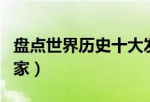 盘点世界历史十大发明家（世界最伟大的发明家）