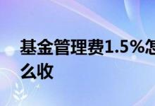 基金管理费1.5%怎么算 基金管理费1 5%怎么收