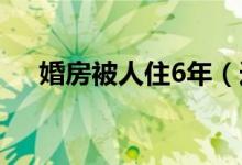 婚房被人住6年（选购婚房要注意什么）
