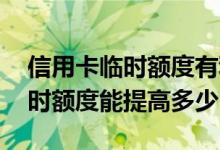 信用卡临时额度有利于提额吗 申请信用卡临时额度能提高多少