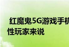  红魔鬼5G游戏手机火星红配色官宣！对于女性玩家来说 