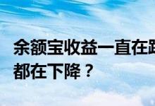 余额宝收益一直在跌为什么余额宝的收益每天都在下降？