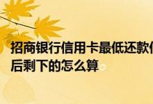 招商银行信用卡最低还款何时出现 招商银行信用卡最低还款后剩下的怎么算