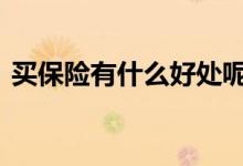 买保险有什么好处呢 买保险到底有什么好处