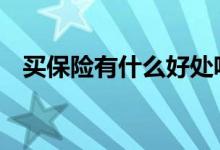 买保险有什么好处呢 买保险的好处有哪些