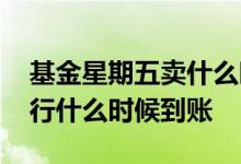 基金星期五卖什么时候到账 星期五卖基金银行什么时候到账