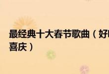 最经典十大春节歌曲（好听的新年歌曲有哪些过年听什么最喜庆）