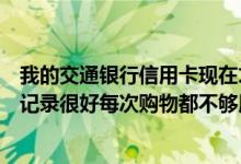 我的交通银行信用卡现在才用了三个月信用卡太小了信用卡记录很好每次购物都不够用你能暂时把信用卡给我吗？