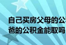 自己买房父母的公积金能取出来不 我买房我爸的公积金能取吗