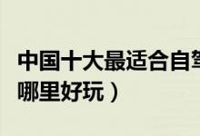中国十大最适合自驾游的城市（国内自驾游去哪里好玩）