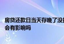 房贷还款日当天存晚了没扣款成功 房贷还款日第二天存进去会有影响吗