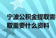 宁波公积金提取需要什么材料 宁波公积金提取需要什么资料