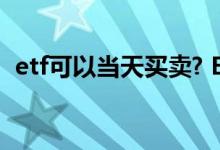 etf可以当天买卖? ETF可以提前一天挂单吗