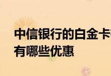中信银行的白金卡有哪些 中信银行的白金卡有哪些优惠