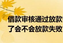 借款审核通过放款中又放款失败 借款在放款了会不会放款失败