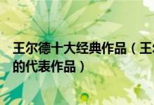 王尔德十大经典作品（王尔德最值得看的作品奥斯卡王尔德的代表作品）
