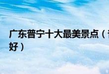 广东普宁十大最美景点（普宁最美的地方介绍普宁哪里景色好）