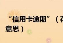 “信用卡逾期”（花旗银行信用卡逾期是什么意思）