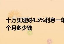 十万买理财4.5%利息一年多少钱 买50000理财利率4 88三个月多少钱