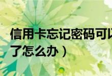 信用卡忘记密码可以注销吗（信用卡忘记密码了怎么办）