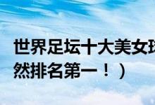 世界足坛十大美女球员盘点（中国最美门将竟然排名第一！）