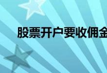 股票开户要收佣金吗 股票开户要多少岁
