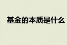 基金的本质是什么 基金投资的本质是什么