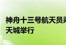 神舟十三号航天员乘组与记者见面会在北京航天城举行