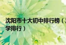 沈阳市十大初中排行榜（沈阳市有哪些好中学沈阳市重点中学排行）