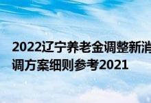 2022辽宁养老金调整新消息何时公布 2022年辽宁养老金上调方案细则参考2021 