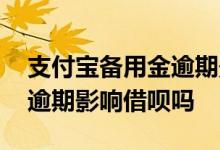 支付宝备用金逾期影响车贷吗 支付宝备用金逾期影响借呗吗
