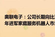 奥联电子：公司长期向比亚迪等配套供货拟与洛必德未来五年进军家庭服务机器人市场