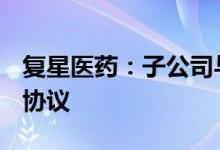 复星医药：子公司与Palleon签订合作与许可协议