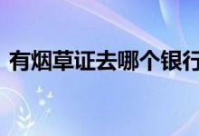 有烟草证去哪个银行贷款 有烟草证怎么贷款