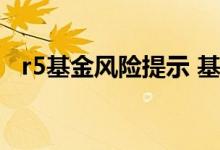 r5基金风险提示 基金r5高风险是什么意思