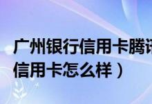 广州银行信用卡腾讯剪卡（广州银行腾讯简卡信用卡怎么样）