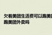 欠着美团生活费可以跑美团外卖么 美团生活费逾期还能报名跑美团外卖吗