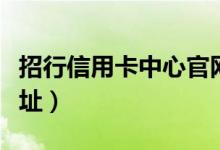 招行信用卡中心官网电话（招行信用卡中心地址）