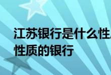 江苏银行是什么性质的银行 江苏银行是什么性质的银行