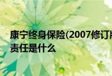 康宁终身保险(2007修订版) 康宁终身保险2007修订版保险责任是什么