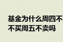 基金为什么周四不卖周五不买 货币基金周四不买周五不卖吗