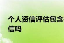 个人资信评估包含征信吗 个人评估报告上征信吗