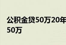 公积金贷50万20年月供 公积金交多少可以贷50万