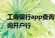 工商银行app查询开户行 工商银行：如何查询开户行