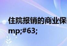 住院报销的商业保险金申请需要哪些资料&#63;