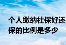 个人缴纳社保好还是单位缴纳好 单位缴纳社保的比例是多少 