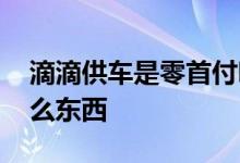 滴滴供车是零首付吗 滴滴车主贷款要抵押什么东西