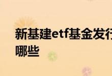新基建etf基金发行一览表 新基建etf基金有哪些