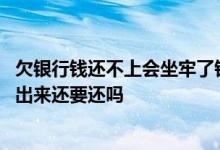 欠银行钱还不上会坐牢了钱还要还吗 欠银行钱还不上坐牢后出来还要还吗